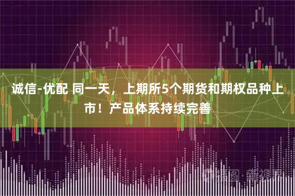 诚信-优配 同一天，上期所5个期货和期权品种上市！产品体系持续完善