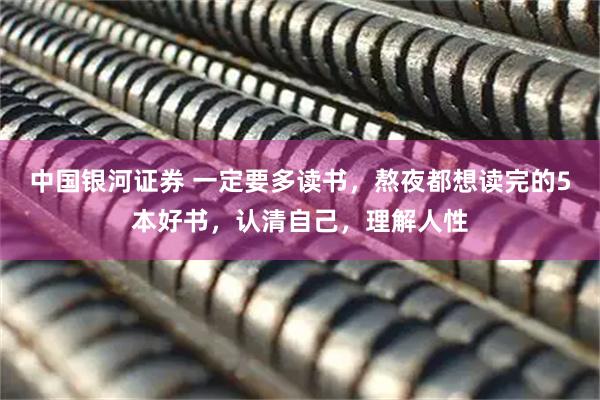 中国银河证券 一定要多读书，熬夜都想读完的5本好书，认清自己，理解人性