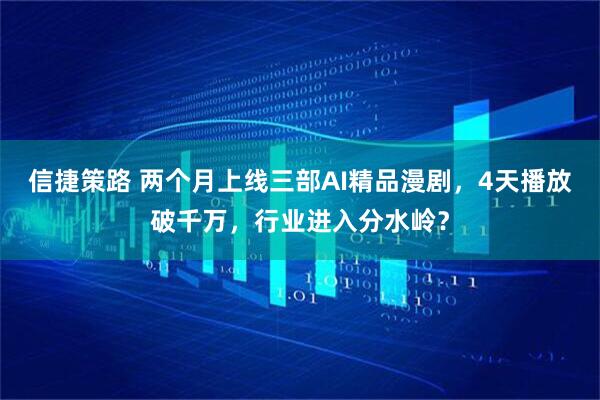 信捷策路 两个月上线三部AI精品漫剧，4天播放破千万，行业进入分水岭？