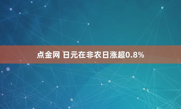 点金网 日元在非农日涨超0.8%