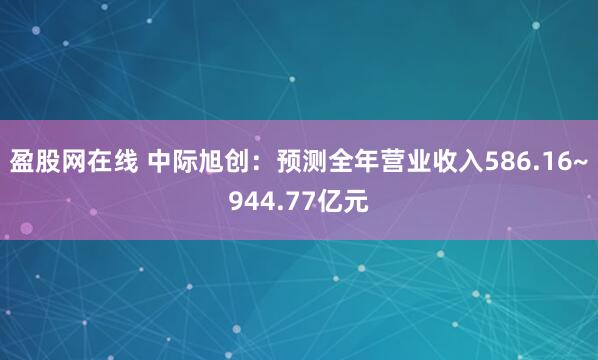 盈股网在线 中际旭创:预测全年营业收入586.16~944.77亿元