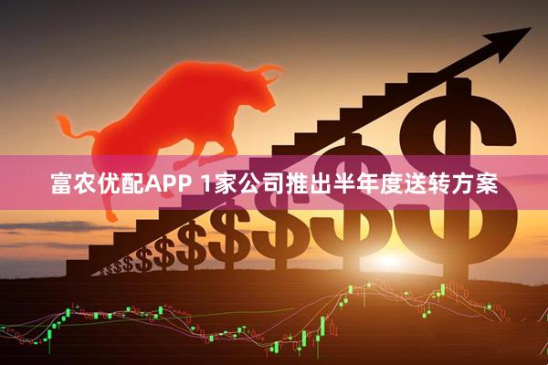 富农优配APP 1家公司推出半年度送转方案